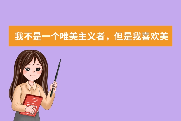 我不是一个唯美主义者,但是我喜欢美,这一点是没有错的。世间万物,唯有自然美