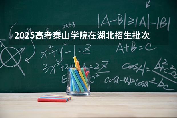 2025高考泰山学院在湖北招生批次 有哪些专业？（2026参考）