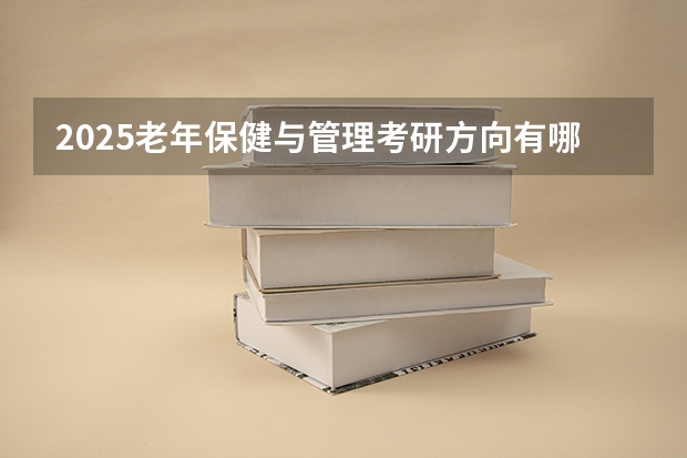 2025老年保健与管理考研方向有哪些（2026参考）