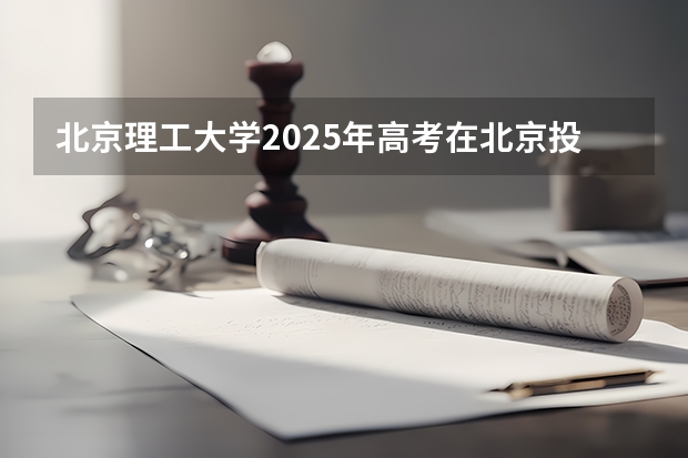 北京理工大学2025年高考在北京投档分数线