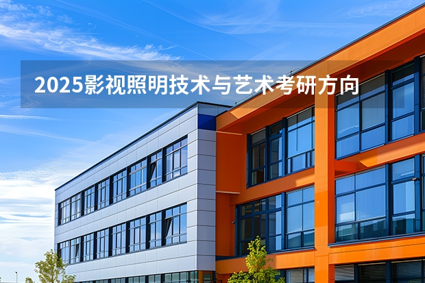 2025影视照明技术与艺术考研方向有哪些（2026参考）