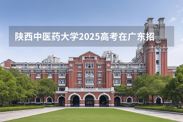 陕西中医药大学2025高考在广东招生计划介绍