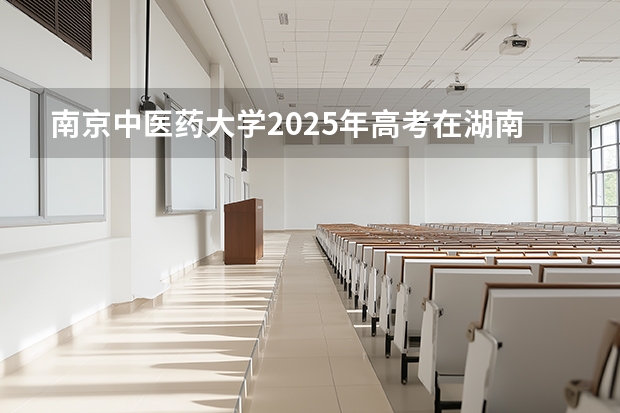 南京中医药大学2025年高考在湖南投档分数线