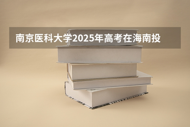 南京医科大学2025年高考在海南投档分数线