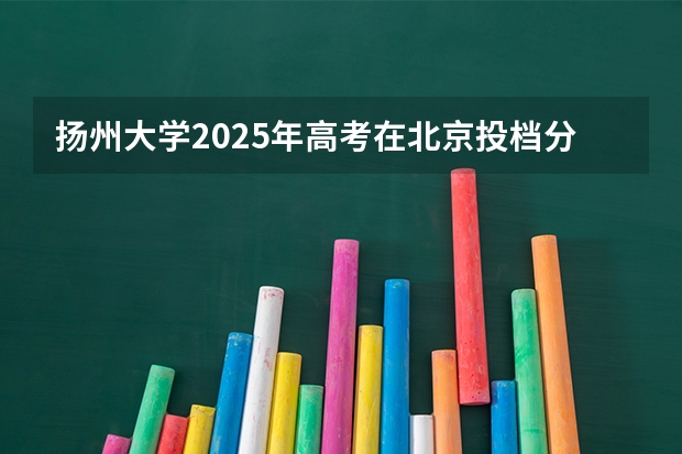 扬州大学2025年高考在北京投档分数线
