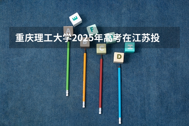 重庆理工大学2025年高考在江苏投档分数线