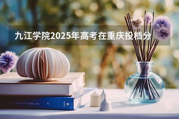 九江学院2025年高考在重庆投档分数线