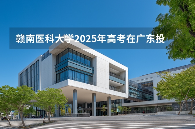 赣南医科大学2025年高考在广东投档分数线