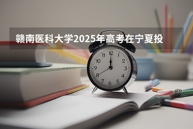 赣南医科大学2025年高考在宁夏投档分数线