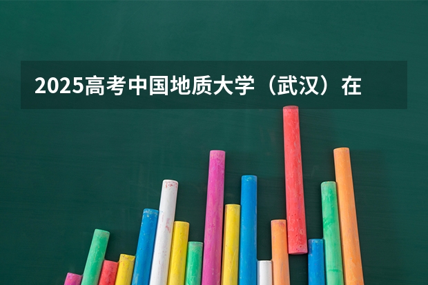 2025高考中国地质大学（武汉）在河北批次线差是多少（2026参考）