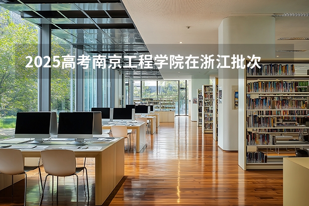2025高考南京工程学院在浙江批次线差是多少（2026参考）