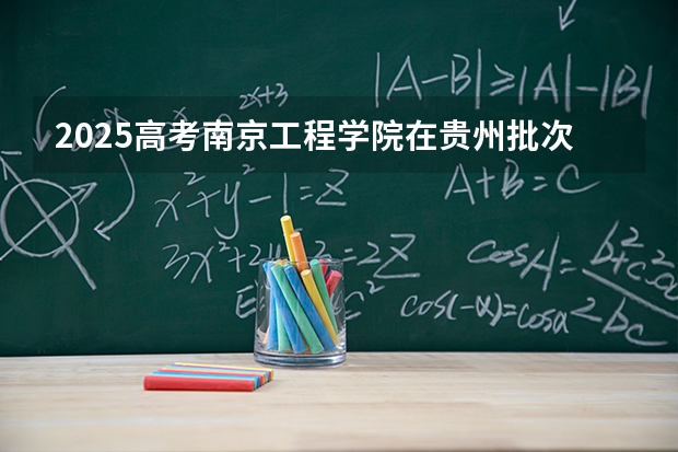 2025高考南京工程学院在贵州批次线差是多少（2026参考）