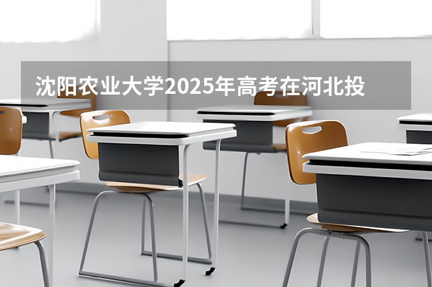 沈阳农业大学2025年高考在河北投档分数线