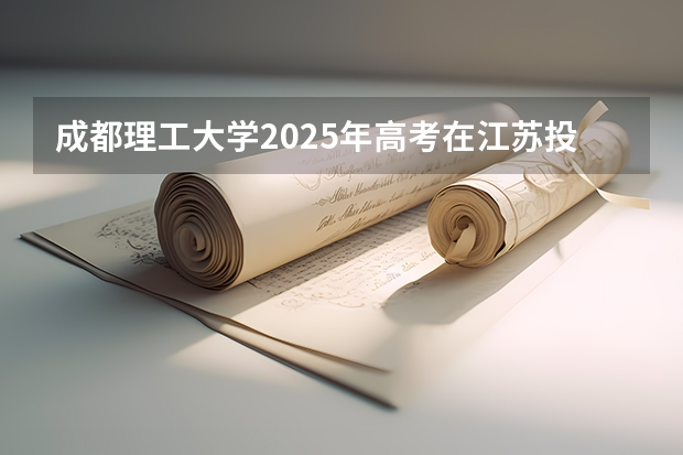 成都理工大学2025年高考在江苏投档分数线