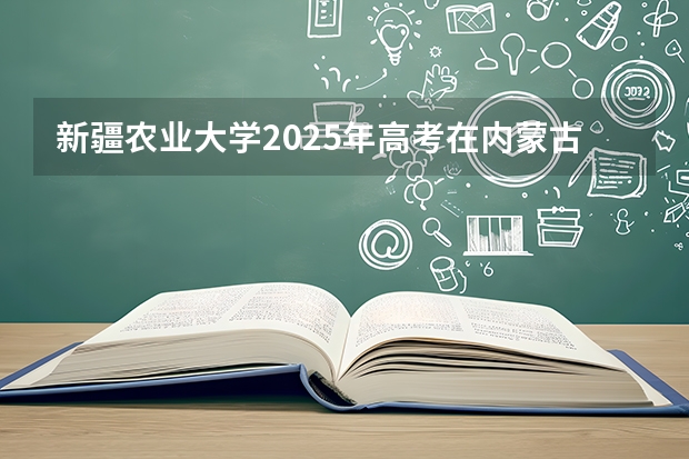 新疆农业大学2025年高考在内蒙古投档分数线