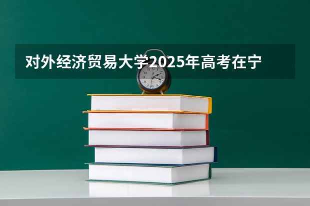 对外经济贸易大学2025年高考在宁夏投档分数线