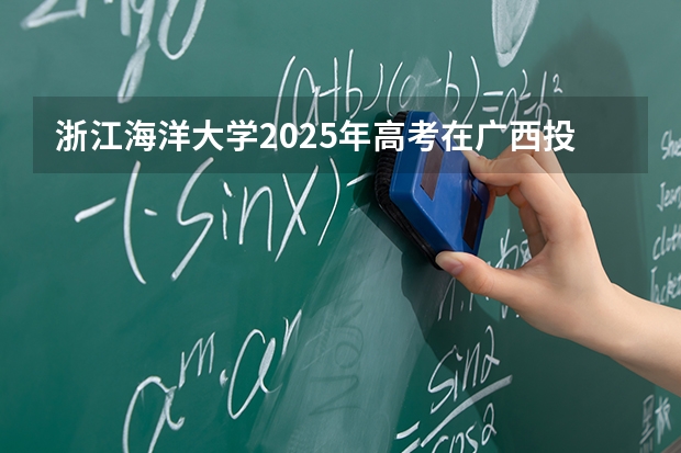 浙江海洋大学2025年高考在广西投档分数线