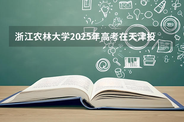 浙江农林大学2025年高考在天津投档分数线