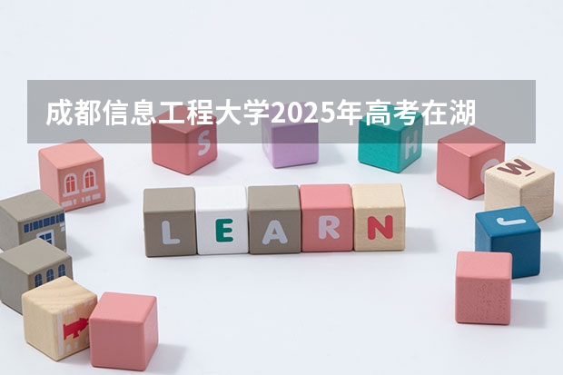 成都信息工程大学2025年高考在湖北投档分数线