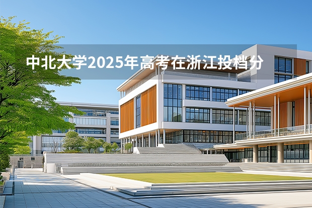 中北大学2025年高考在浙江投档分数线