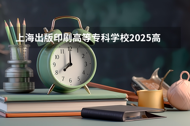 上海出版印刷高等专科学校2025高考在广东招生计划介绍