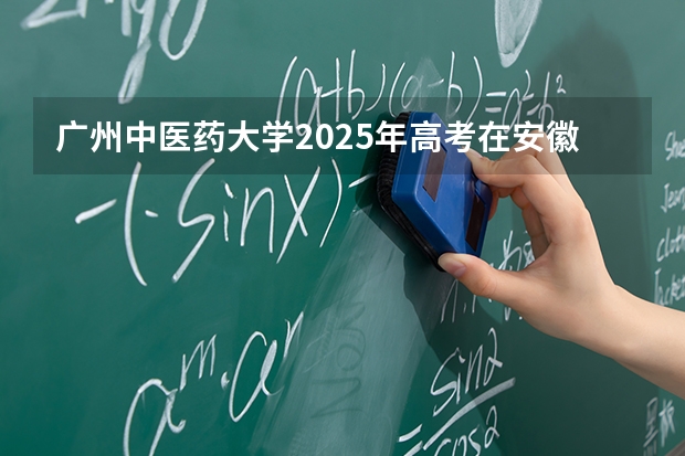 广州中医药大学2025年高考在安徽投档分数线