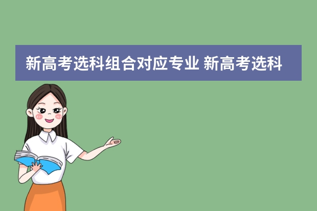 新高考选科组合对应专业 新高考选科与专业一览表 选科对应专业情况
