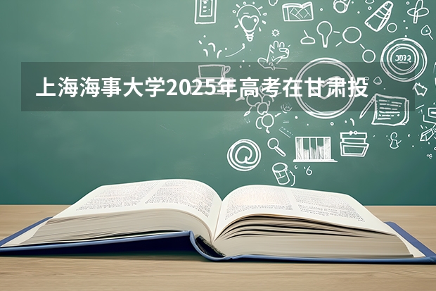 上海海事大学2025年高考在甘肃投档分数线