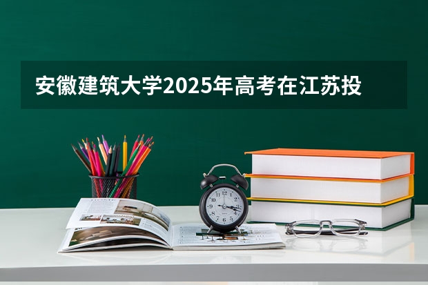 安徽建筑大学2025年高考在江苏投档分数线