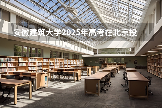 安徽建筑大学2025年高考在北京投档分数线