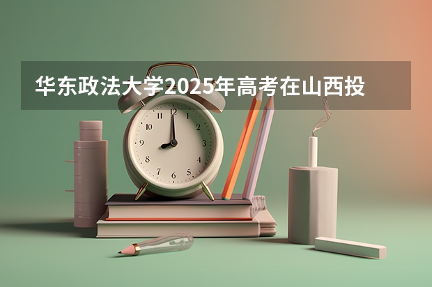 华东政法大学2025年高考在山西投档分数线