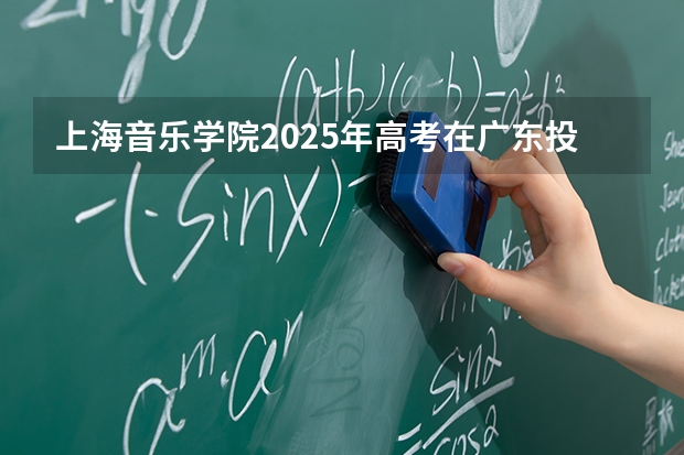 上海音乐学院2025年高考在广东投档分数线