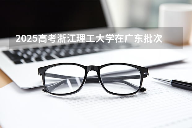 2025高考浙江理工大学在广东批次线差是多少（2026参考）