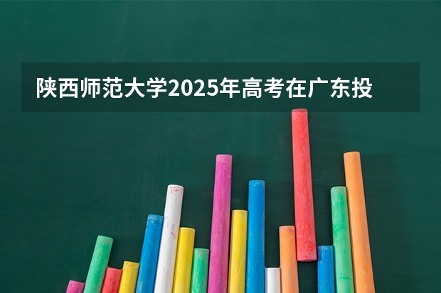 陕西师范大学2025年高考在广东投档分数线