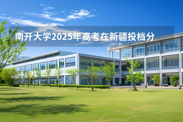 南开大学2025年高考在新疆投档分数线