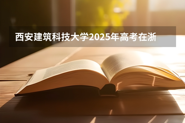 西安建筑科技大学2025年高考在浙江投档分数线