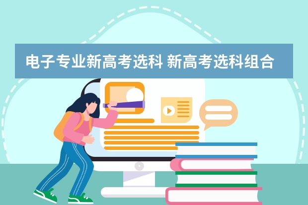 电子专业新高考选科 新高考选科组合对应专业