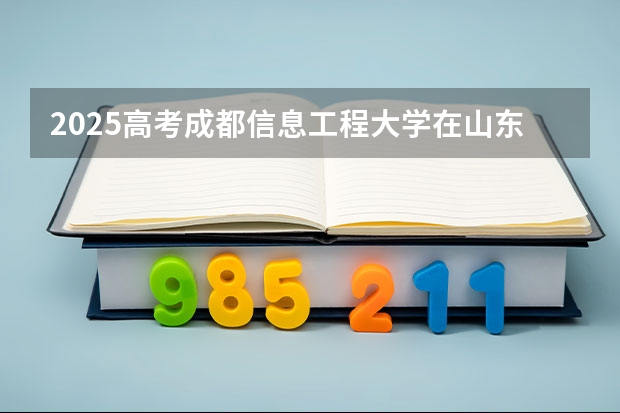 2025高考成都信息工程大学在山东批次线差是多少（2026参考）