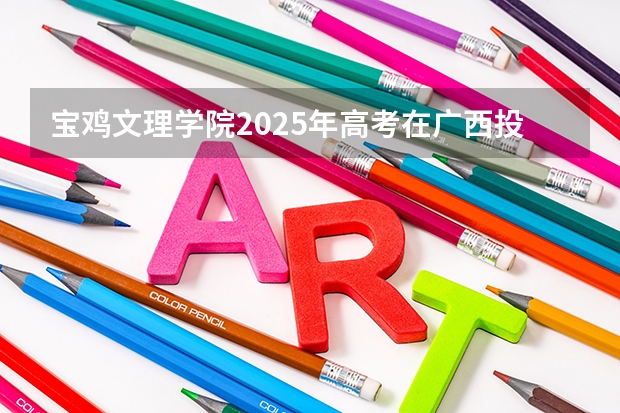 宝鸡文理学院2025年高考在广西投档分数线