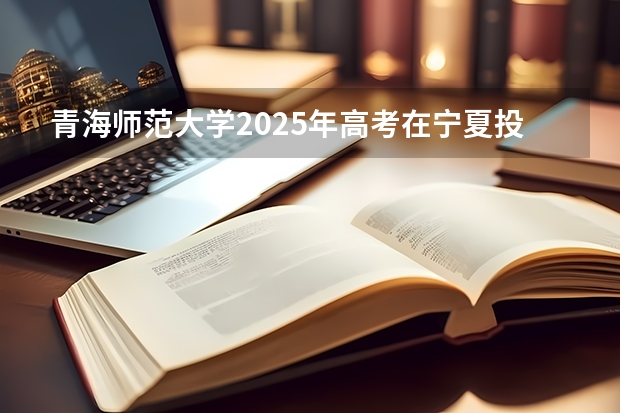 青海师范大学2025年高考在宁夏投档分数线
