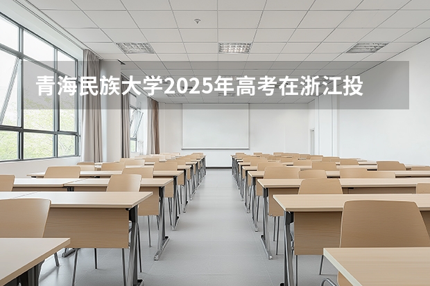 青海民族大学2025年高考在浙江投档分数线