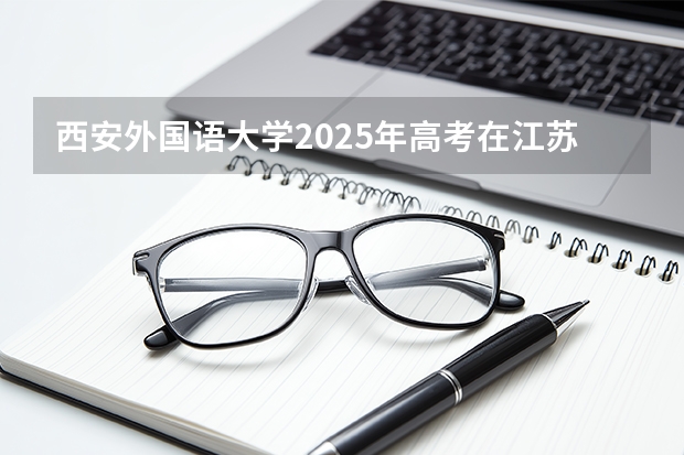 西安外国语大学2025年高考在江苏投档分数线