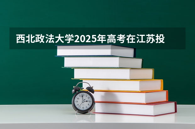 西北政法大学2025年高考在江苏投档分数线