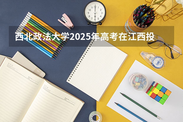 西北政法大学2025年高考在江西投档分数线