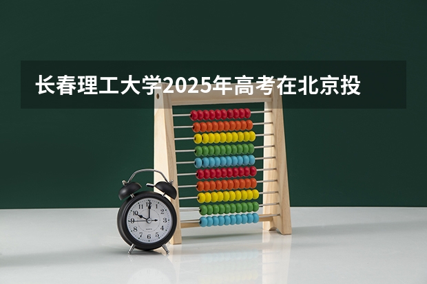 长春理工大学2025年高考在北京投档分数线