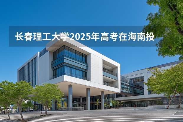 长春理工大学2025年高考在海南投档分数线