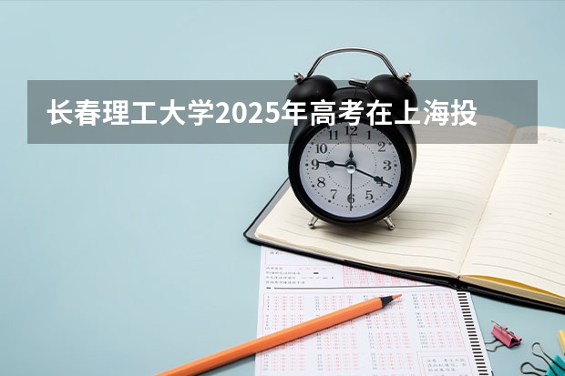 长春理工大学2025年高考在上海投档分数线