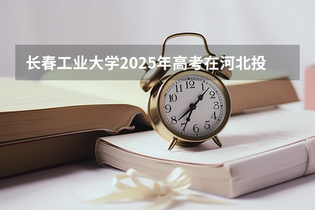 长春工业大学2025年高考在河北投档分数线