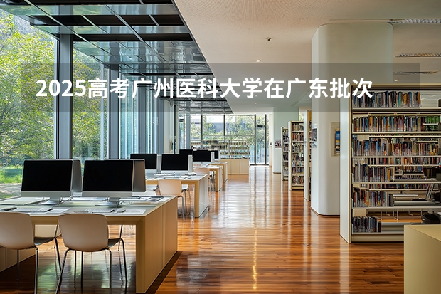 2025高考广州医科大学在广东批次线差是多少（2026参考）