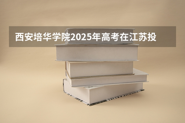 西安培华学院2025年高考在江苏投档分数线